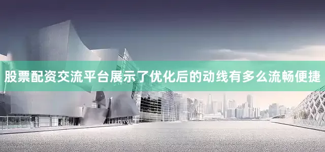 股票配资交流平台展示了优化后的动线有多么流畅便捷