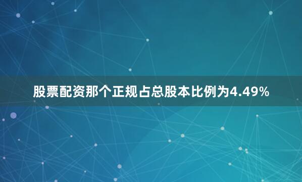 股票配资那个正规占总股本比例为4.49%