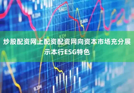 炒股配资网上配资配资网向资本市场充分展示本行ESG特色