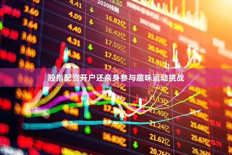 股指配资开户还亲身参与趣味运动挑战
