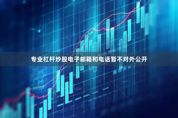 专业杠杆炒股电子邮箱和电话暂不对外公开