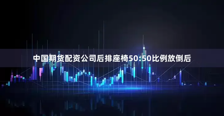 中国期货配资公司后排座椅50:50比例放倒后