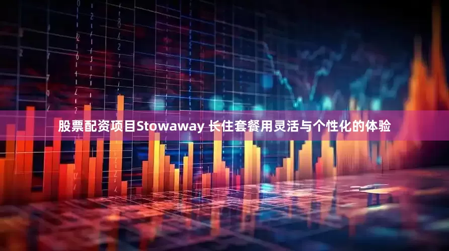 股票配资项目Stowaway 长住套餐用灵活与个性化的体验