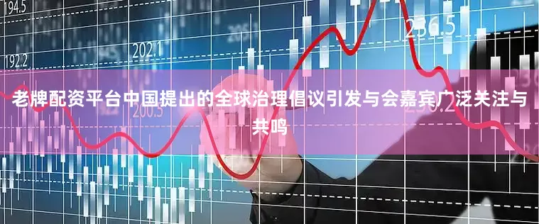 老牌配资平台中国提出的全球治理倡议引发与会嘉宾广泛关注与共鸣