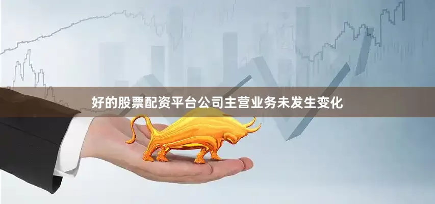 好的股票配资平台公司主营业务未发生变化