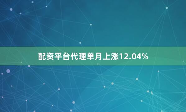 配资平台代理单月上涨12.04%
