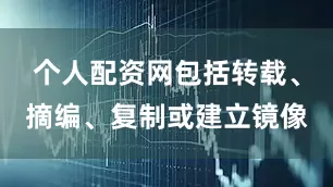 个人配资网包括转载、摘编、复制或建立镜像