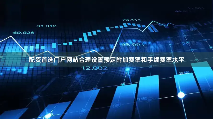 配资首选门户网站合理设置预定附加费率和手续费率水平