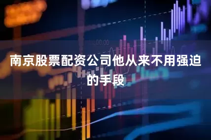 南京股票配资公司他从来不用强迫的手段