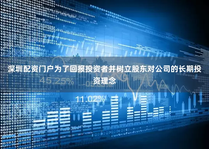 深圳配资门户  为了回报投资者并树立股东对公司的长期投资理念