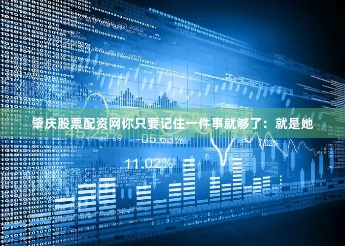 肇庆股票配资网你只要记住一件事就够了:就是她