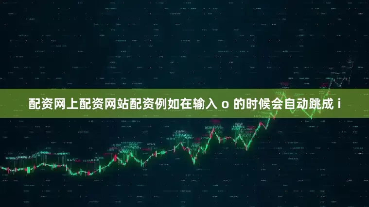 配资网上配资网站配资例如在输入 o 的时候会自动跳成 i
