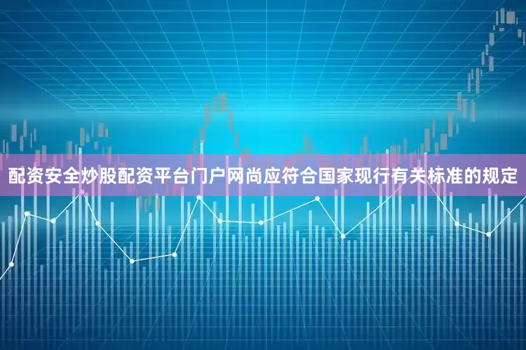 配资安全炒股配资平台门户网尚应符合国家现行有关标准的规定