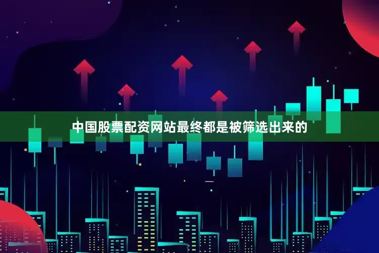 中国股票配资网站最终都是被筛选出来的