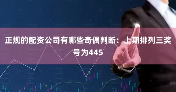正规的配资公司有哪些　　奇偶判断：上期排列三奖号为445