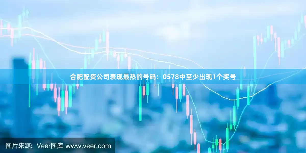 合肥配资公司表现最热的号码：0578中至少出现1个奖号