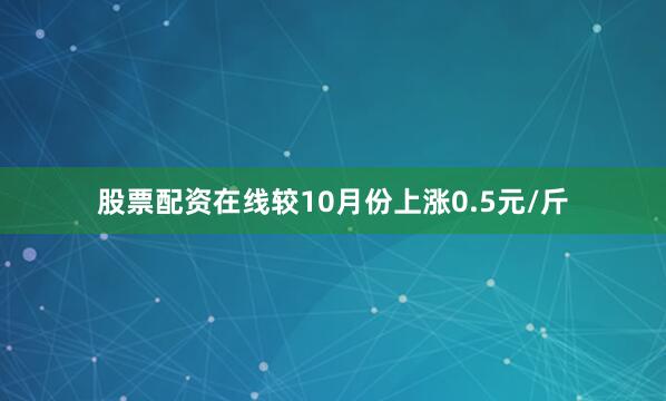 股票配资在线较10月份上涨0.5元/斤