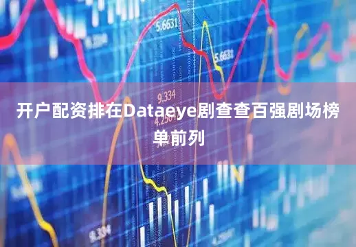 开户配资排在Dataeye剧查查百强剧场榜单前列