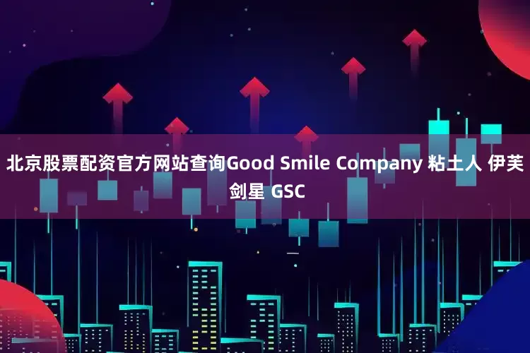 北京股票配资官方网站查询Good Smile Company 粘土人 伊芙 剑星 GSC