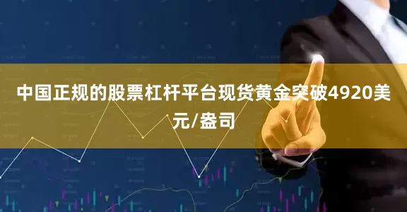 中国正规的股票杠杆平台现货黄金突破4920美元/盎司