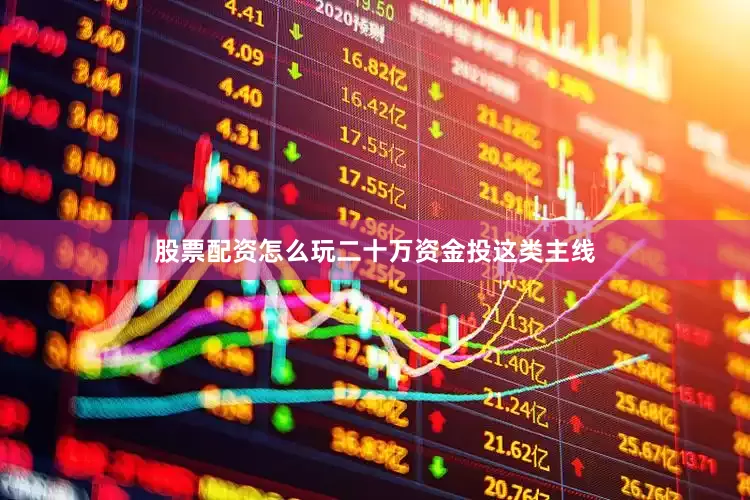 股票配资怎么玩二十万资金投这类主线