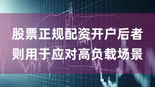 股票正规配资开户后者则用于应对高负载场景