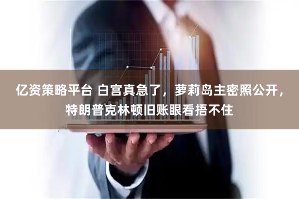 亿资策略平台 白宫真急了，萝莉岛主密照公开，特朗普克林顿旧账眼看捂不住