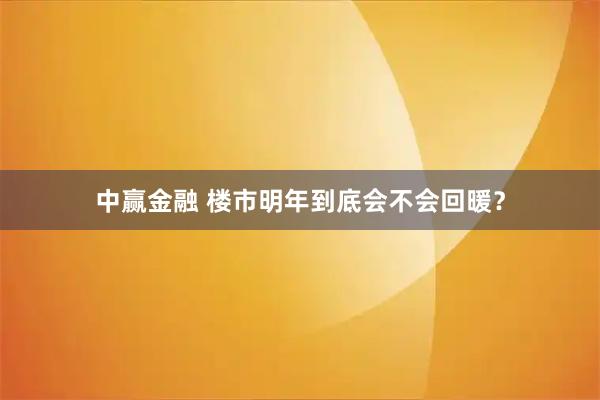 中赢金融 楼市明年到底会不会回暖？