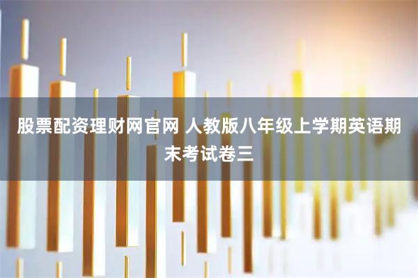 股票配资理财网官网 人教版八年级上学期英语期末考试卷三