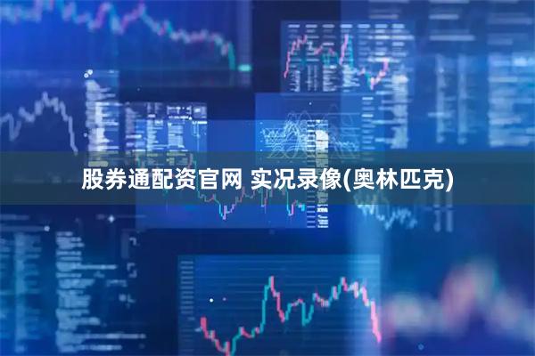 股券通配资官网 实况录像(奥林匹克)